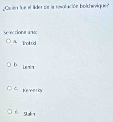 ¿Quién fue el líder de la revolución bolchevique?
Seleccione una:
a. Trotski
b. Lenin
C. Kerensky
d. Stalin