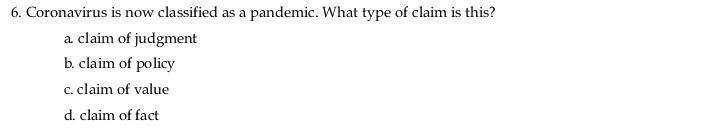 Coronavirus is now classified as a pandemic. What type of claim is this?
a. claim of judgment
b. claim of policy
c. claim of value
d. claim of fact