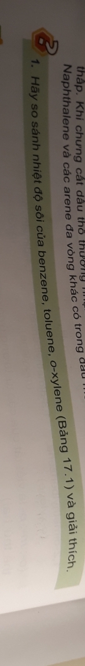thấp. Khi chưng cất dầu thô thương 
Naphthalene và các arene đa vòng khác có trong đầu 
1. Hãy so sánh nhiệt độ sôi của benzene, toluene, o-xylene (Bảng 17.1) và giải thích
