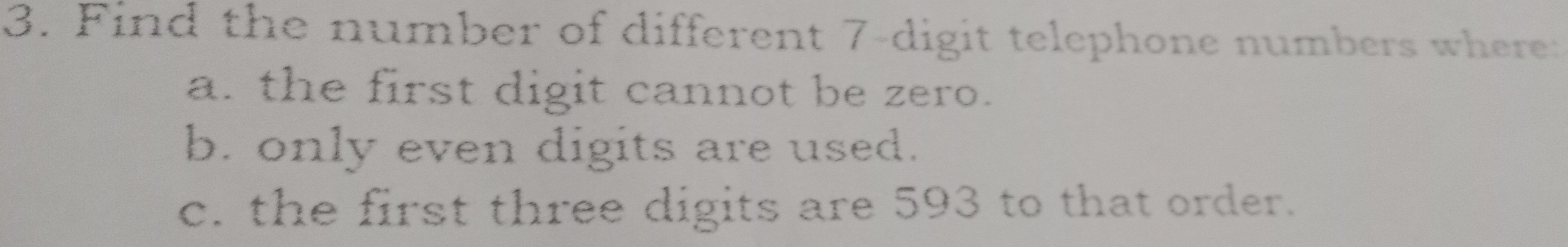 Find the number of different 7 -digit telephone numbers where: 
a. the first digit cannot be zero. 
b. only even digits are used. 
c. the first three digits are 593 to that order.