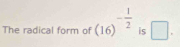 The radical form of (16)^- 1/2  is □ .