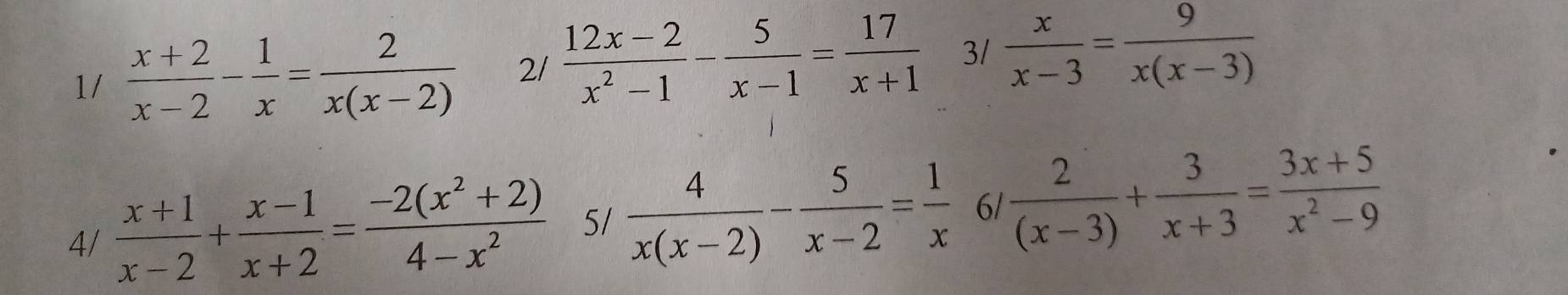 1/  (x+2)/x-2 - 1/x = 2/x(x-2)  2/  (12x-2)/x^2-1 - 5/x-1 = 17/x+1  3/  x/x-3 = 9/x(x-3) 
4/  (x+1)/x-2 + (x-1)/x+2 = (-2(x^2+2))/4-x^2  5/  4/x(x-2) - 5/x-2 = 1/x  6/  2/(x-3) + 3/x+3 = (3x+5)/x^2-9 