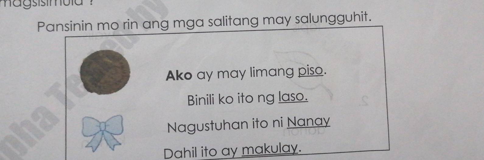 agsisimula ?
Pansinin mo rin ang mga salitang may salungguhit.
Ako ay may limang piso.
Binili ko ito ng laso.
Nagustuhan ito ni Nanay
Dahil ito ay makulay.