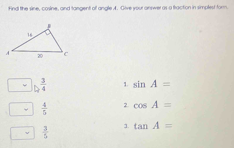 Find the sine, cosine, and tangent of angle 4. Give your answer as a fraction in simplest form.
 3/4 
1. sin A=
 4/5 
2. cos A=
 3/5 
3. tan A=