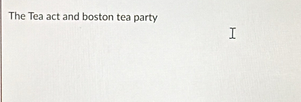 The Tea act and boston tea party