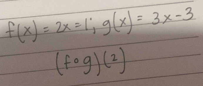 f(x)=2x=1; g(x)=3x-3
(fcirc g)(2)