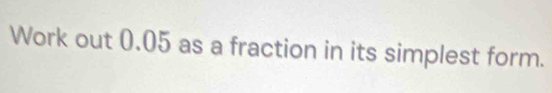 Work out 0.05 as a fraction in its simplest form.