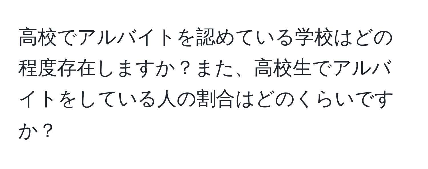 高校でアルバイトを認めている学校はどの程度存在しますか？また、高校生でアルバイトをしている人の割合はどのくらいですか？