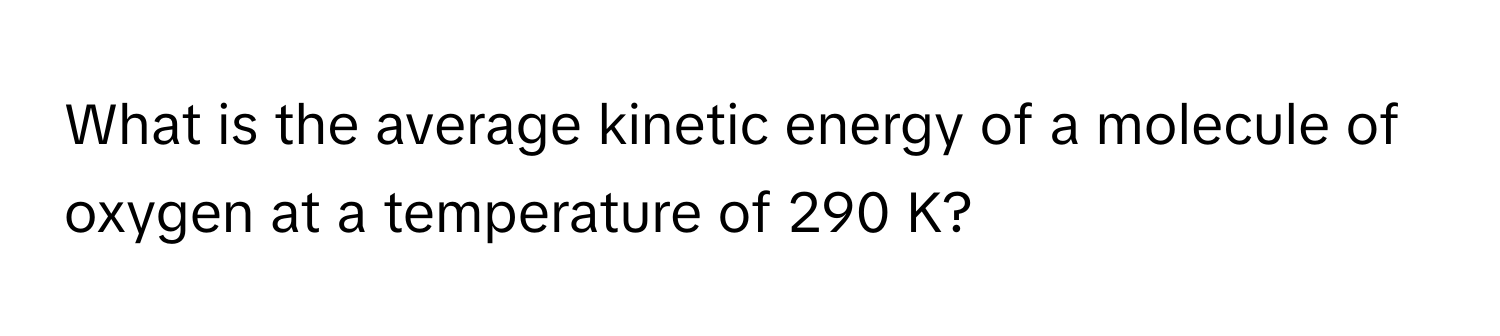 What is the average kinetic energy of a molecule of oxygen at a temperature of 290 K?