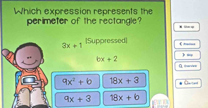 Which expression represents the
perimeter of the rectangle?
Give up
3x+1 [Suppressed]
Previous
skip
6x+2
Overview
9x^2+b 18x+3
Ao Card
9x+3 18x+6 MENVITION