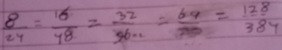  8/24 = 16/48 = 32/36.2 = 64/20 = 128/384 