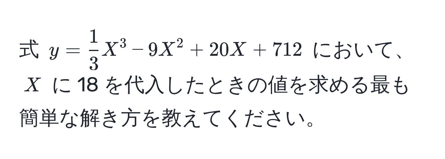 式 $y =  1/3 X^3 - 9X^2 + 20X + 712$ において、$X$ に 18 を代入したときの値を求める最も簡単な解き方を教えてください。