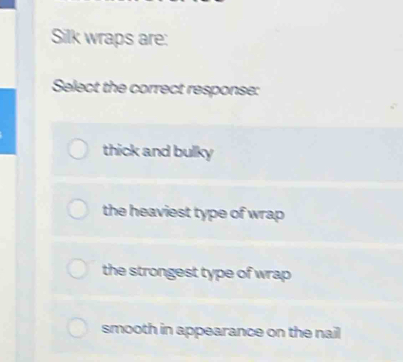 Silk wraps are:
Select the correct response:
thick and bulky
the heaviest type of wrap
the strongest type of wrap
smooth in appearance on the nail