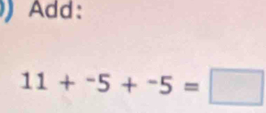 Add:
11+^-5+^-5=□