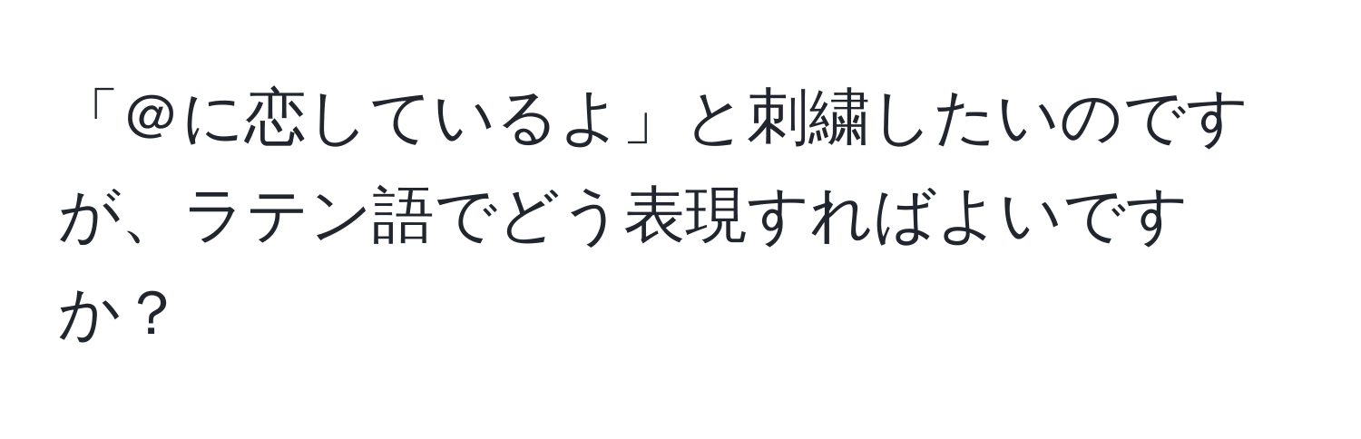 「＠に恋しているよ」と刺繍したいのですが、ラテン語でどう表現すればよいですか？