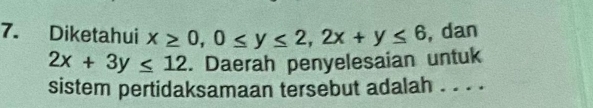 Diketahui x≥ 0, 0≤ y≤ 2, 2x+y≤ 6 , dan
2x+3y≤ 12. Daerah penyelesaian untuk
sistem pertidaksamaan tersebut adalah . . . .