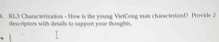 RL3 Characterization - How is the young VietCong man characterized? Provide 2 
descriptors with details to support your thoughts.