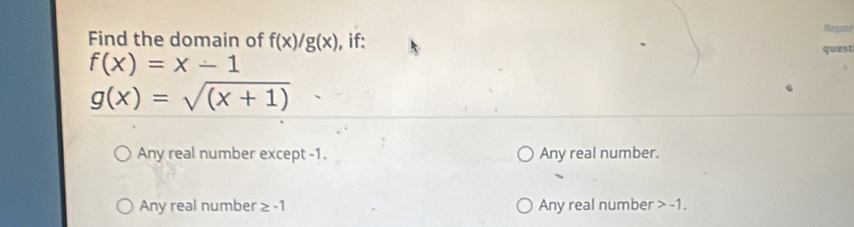 Repar
Find the domain of f(x)/g(x) , if:
west
f(x)=x-1
g(x)=sqrt((x+1))
Any real number except -1. Any real number.
Any real number ≥ -1 Any real number -1.