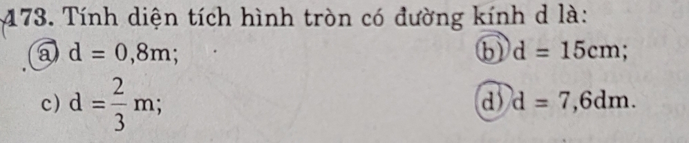 Tính diện tích hình tròn có đường kính d là:
a d=0,8m;
b d=15cm;
c) d= 2/3 m;
d d=7,6dm.