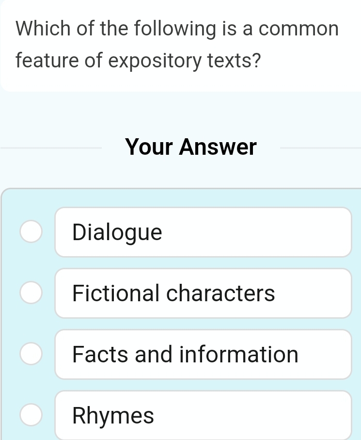 Which of the following is a common
feature of expository texts?
Your Answer
Dialogue
Fictional characters
Facts and information
Rhymes