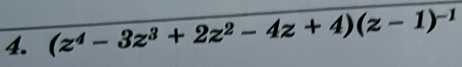 (z^4-3z^3+2z^2-4z+4)(z-1)^-1