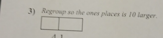 Regroup so the ones places is 10 larger. 
1