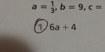 a= 1/3 , b=9, c=
1 6a+4