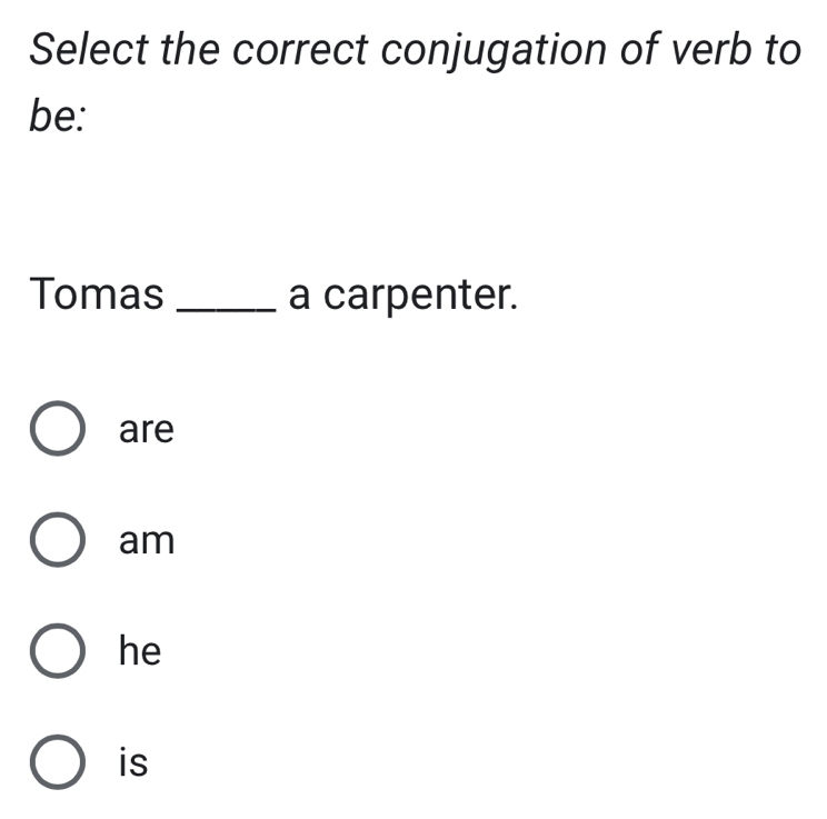 Select the correct conjugation of verb to
be:
Tomas _a carpenter.
are
am
he
is