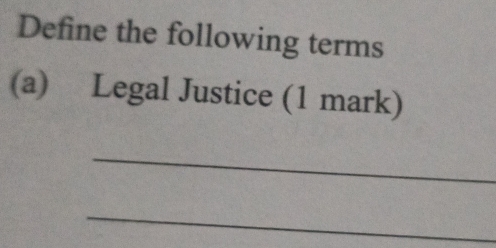 Define the following terms 
(a) Legal Justice (1 mark) 
_ 
_