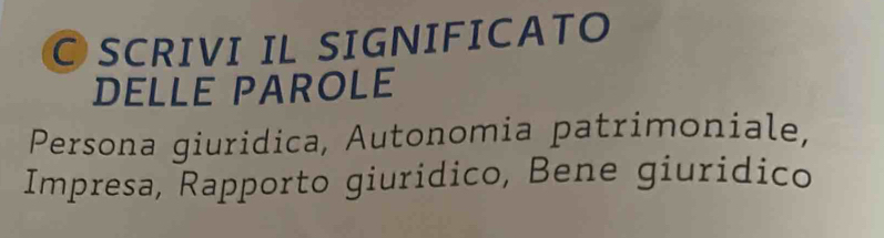 CSCRIVI IL SIGNIFICATO 
DELLE PAROLE 
Persona giuridica, Autonomia patrimoniale, 
Impresa, Rapporto giuridico, Bene giuridico