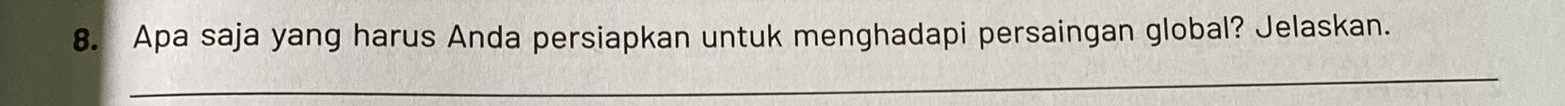 Apa saja yang harus Anda persiapkan untuk menghadapi persaingan global? Jelaskan. 
_