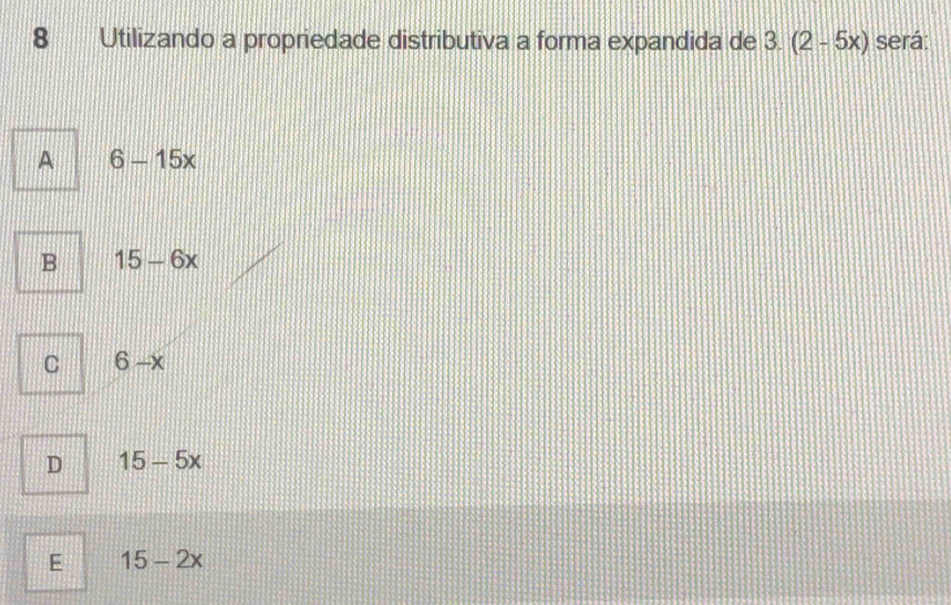 Utilizando a propriedade distributiva a forma expandida de 3. (2-5x) será:
A 6-15x
B 15-6x
C 6-x
D 15-5x
E 15-2x