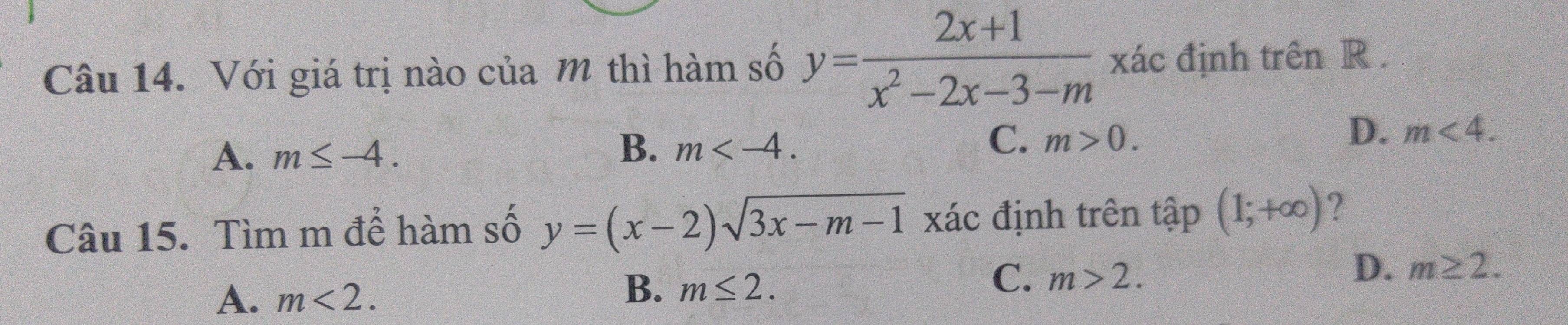 Với giá trị nào của m thì hàm số y= (2x+1)/x^2-2x-3-m  xác định trên R.
A. m≤ -4.
B. m .
C. m>0.
D. m<4</tex>. 
Câu 15. Tìm m để hàm số y=(x-2)sqrt(3x-m-1) xác định trên tập (1;+∈fty ) ?
A. m<2</tex>.
B. m≤ 2.
C. m>2.
D. m≥ 2.