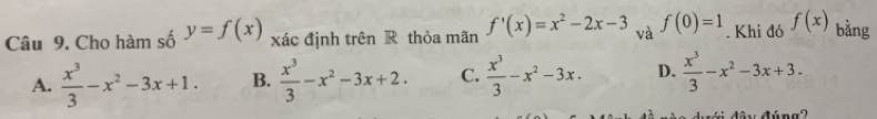 Cho hàm số y=f(x) xác định trên R thỏa mãn f'(x)=x^2-2x-3 và f(0)=1. Khi đó f(x) bảng
A.  x^3/3 -x^2-3x+1. B.  x^3/3 -x^2-3x+2. C.  x^3/3 -x^2-3x. D.  x^3/3 -x^2-3x+3.