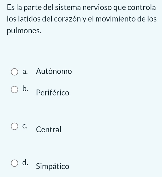 Es la parte del sistema nervioso que controla
los latidos del corazón y el movimiento de los
pulmones.
a. Autónomo
b. Periférico
C. Central
d. Simpático