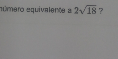 número equivalente a 2sqrt(18) ?