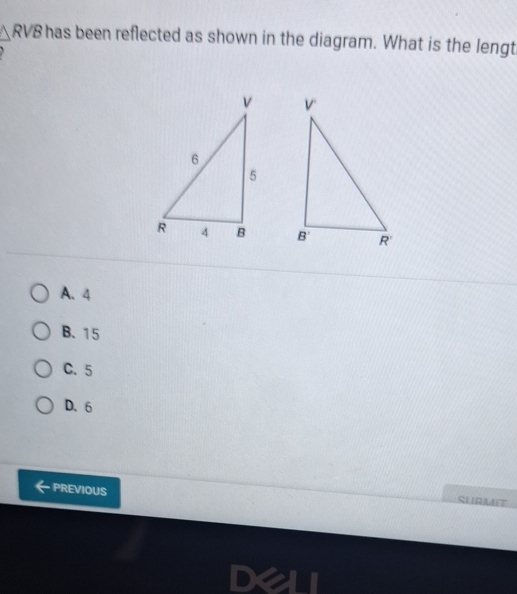 △ RVB has been reflected as shown in the diagram. What is the lengt

A. 4
B. 15
C. 5
D. 6
PREVIOUS
SHRMIT