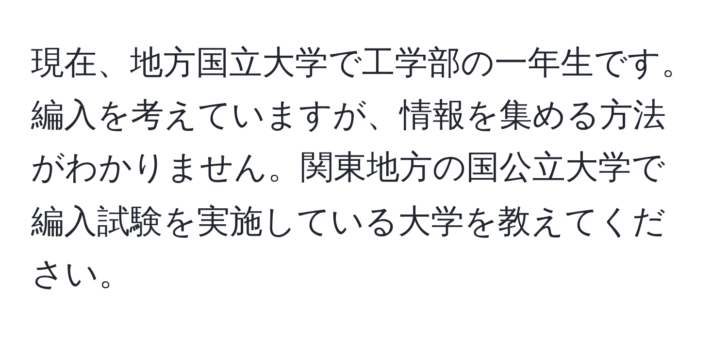 現在、地方国立大学で工学部の一年生です。編入を考えていますが、情報を集める方法がわかりません。関東地方の国公立大学で編入試験を実施している大学を教えてください。