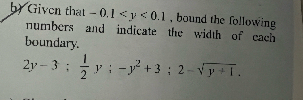 Given that -0.1 , bound the following 
numbers and indicate the width of each 
boundary.
2y-3;  1/2 y; -y^2+3; 2-sqrt(y+1).