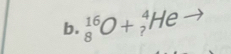 _8^(16)O+_?^4Heto