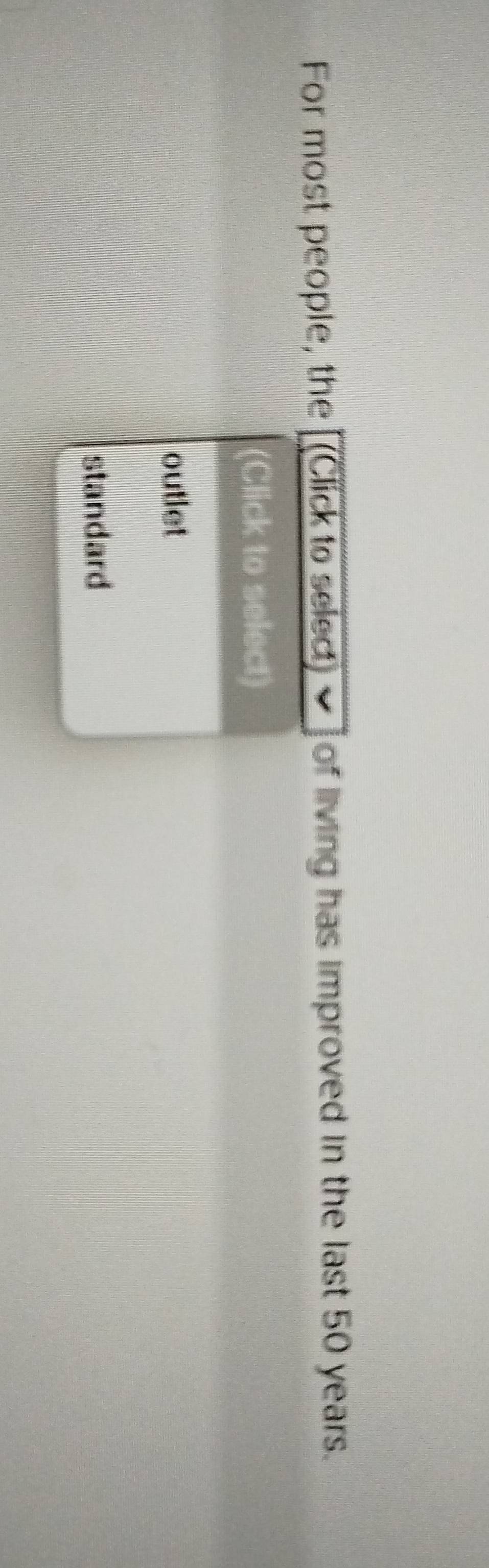 For most people, the [(Click to select) ] of living has improved in the last 50 years. 
(Click to select) 
outlet 
standard