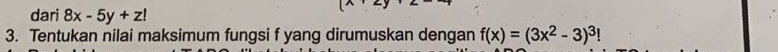 dari 8x-5y+z!
3. Tentukan nilai maksimum fungsi f yang dirumuskan dengan f(x)=(3x^2-3)^3