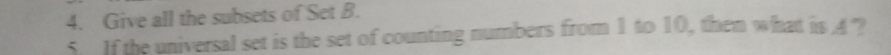 Give all the subsets of Set B. 
5. If the universal set is the set of counting numbers from 1 to 10, then what is 4 ?