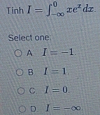 Tính I=∈t _(-∈fty)^0xe^xdx. 
Select one
A I=-1.
B. I=1
C. I=0.
D. I=-∈fty