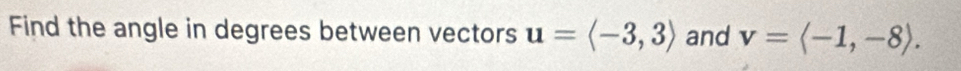 Find the angle in degrees between vectors u=langle -3,3rangle and v=langle -1,-8rangle.