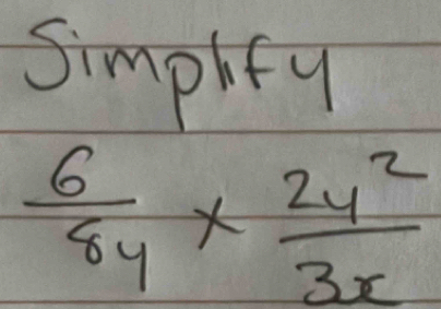 Simplfy
 6/8y *  2y^2/3x 