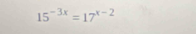 15^(-3x)=17^(x-2)