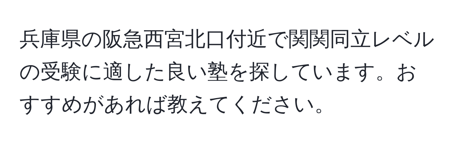 兵庫県の阪急西宮北口付近で関関同立レベルの受験に適した良い塾を探しています。おすすめがあれば教えてください。