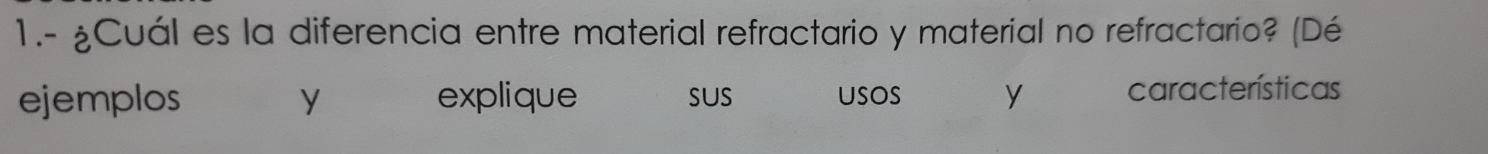 1.- ¿Cuál es la diferencia entre material refractario y material no refractario? (Dé 
ejemplos y explique sus usos características 
y