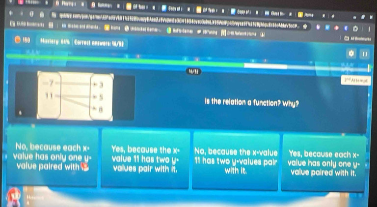 a Flaying s OP Capy of = DF Tek = Gopy of @ M| @ Glass 6 -
Home
qui222.com/join/game/U2Fad0V9X1c2528buazyDAeaZJ5Ve2mEsOCN18O4ovec0x1mLX95WxiPp!dbfeyaz5Tc2528j36quZc36cMdaV5cCP_ ☆
EaDUSD Bobar a e Greses and Allends Hims 5 Untlocked Gemes C ③ Gofte Games #3DTuning [1] DHS Nehwork Home ▲ All Bootmarts
180 Mastery: 64% | Correct answers: 16/32
( )

2^(nd)
-7 + 3 Attempt
11 5 Is the relation a function? Why?
n
No, because each X= Yes, because the x - No, because the x -value Yes, because each x -
value has only on II value 11 has two y - 11 has two y -values pair value has only one y -
value paired with values pair with it. with it. value paired with it.